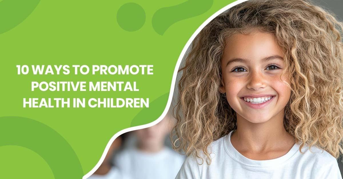 10 Ways to Promote Positive Mental Health in Children