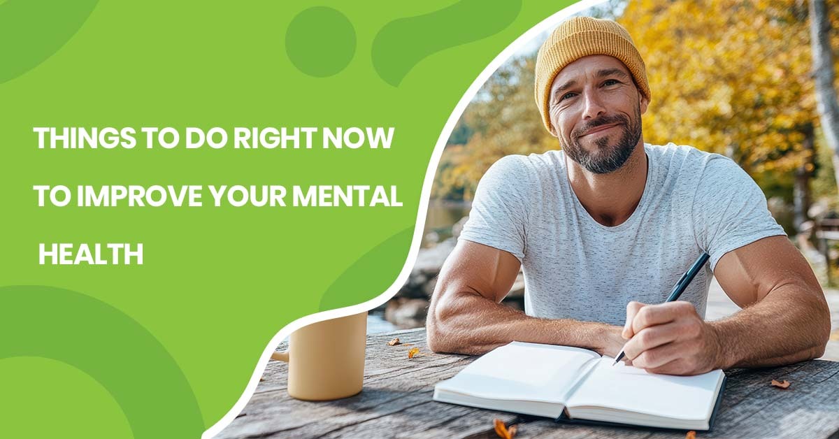THINGS TO DO RIGHT NOW TO IMPROVE YOUR MENTAL HEALTH