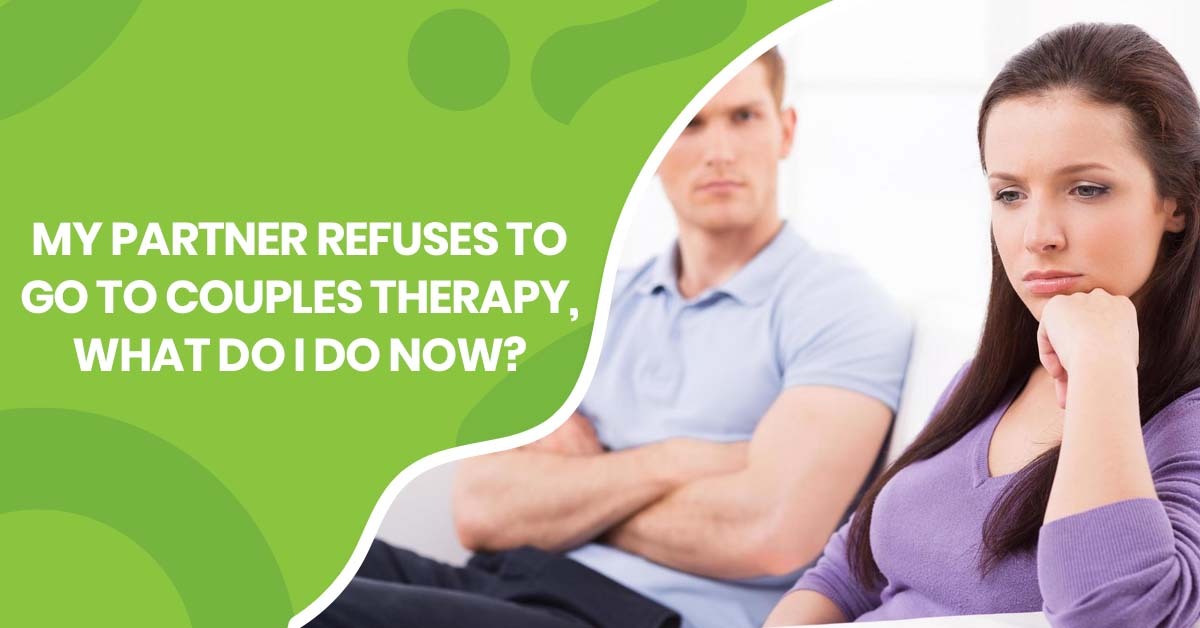 My Partner Refuses to Go to Couples Therapy, What Do I Do Now