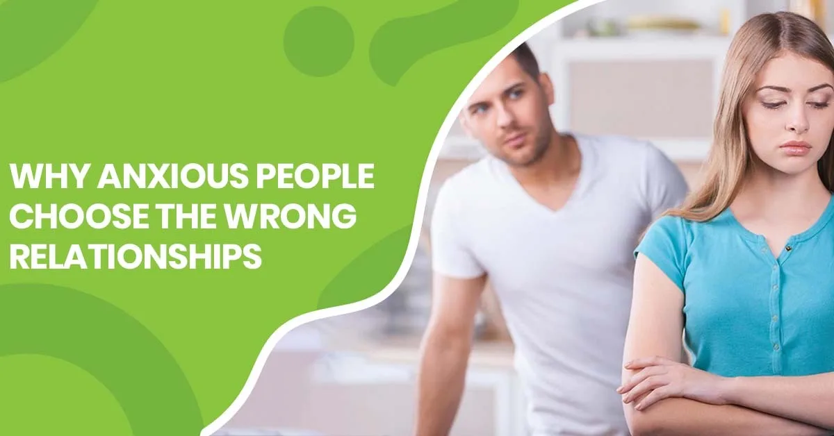 Why Anxious People Choose the Wrong Relationships | Pearlman & Associates